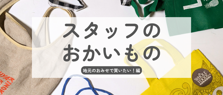 スタッフのお買いもの＃1　地元のおみせで買いたい！編　